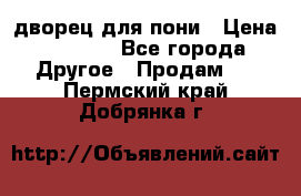 дворец для пони › Цена ­ 2 500 - Все города Другое » Продам   . Пермский край,Добрянка г.